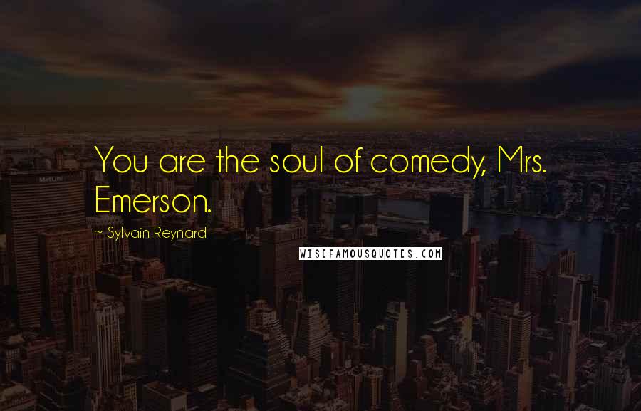 Sylvain Reynard Quotes: You are the soul of comedy, Mrs. Emerson.