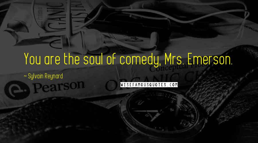 Sylvain Reynard Quotes: You are the soul of comedy, Mrs. Emerson.