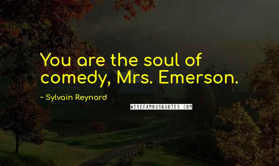 Sylvain Reynard Quotes: You are the soul of comedy, Mrs. Emerson.