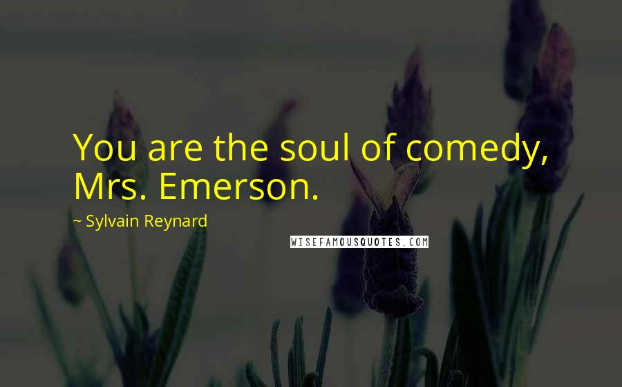 Sylvain Reynard Quotes: You are the soul of comedy, Mrs. Emerson.