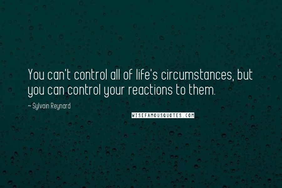 Sylvain Reynard Quotes: You can't control all of life's circumstances, but you can control your reactions to them.