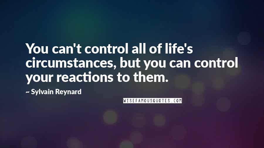 Sylvain Reynard Quotes: You can't control all of life's circumstances, but you can control your reactions to them.