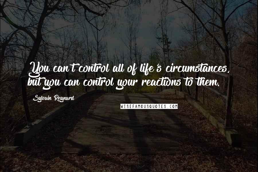 Sylvain Reynard Quotes: You can't control all of life's circumstances, but you can control your reactions to them.