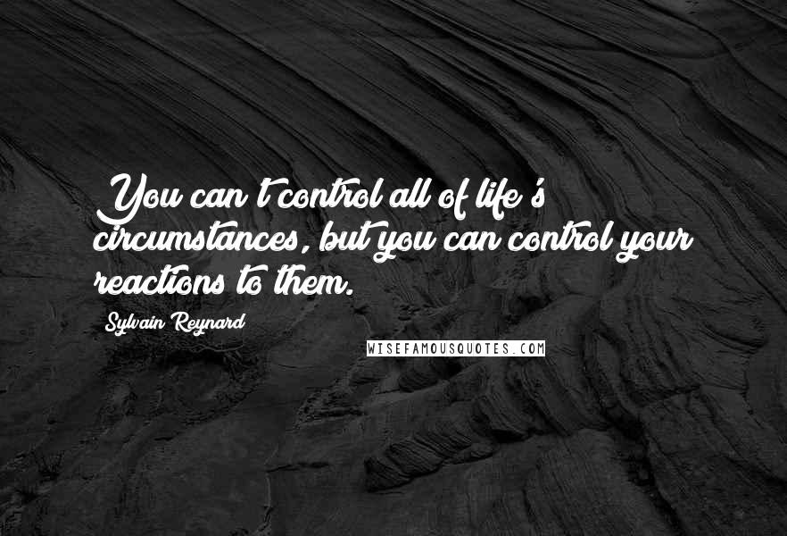 Sylvain Reynard Quotes: You can't control all of life's circumstances, but you can control your reactions to them.