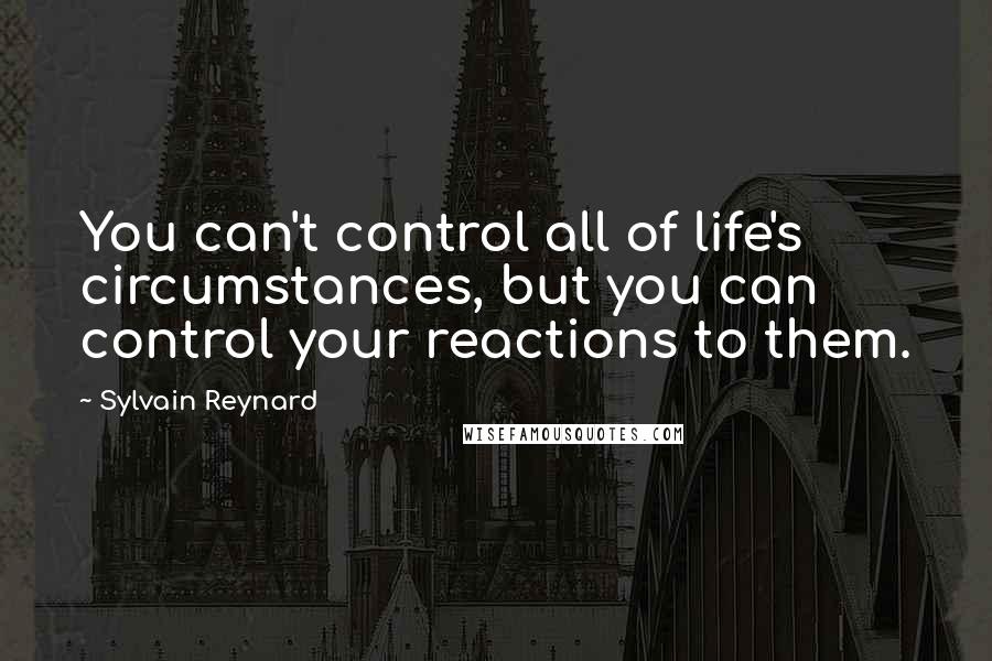 Sylvain Reynard Quotes: You can't control all of life's circumstances, but you can control your reactions to them.