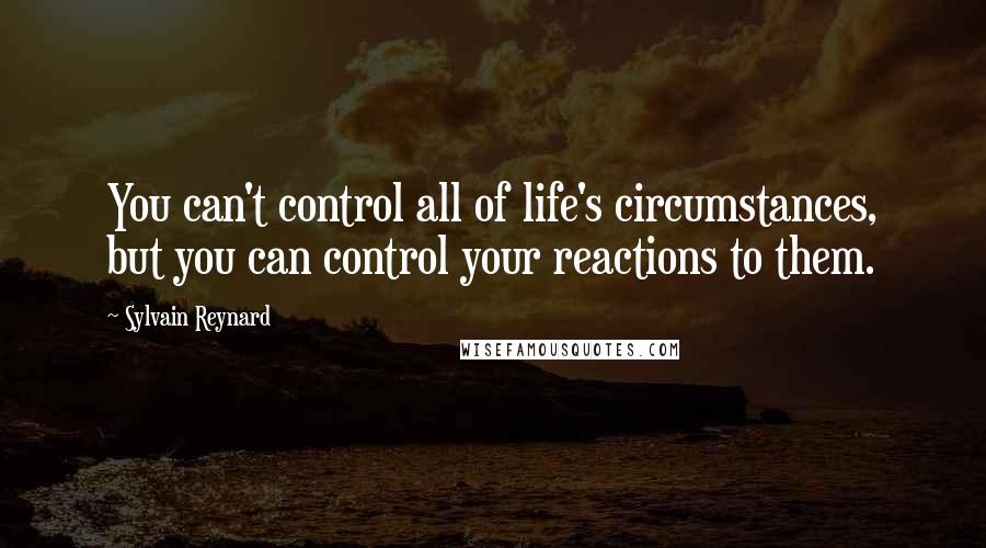 Sylvain Reynard Quotes: You can't control all of life's circumstances, but you can control your reactions to them.