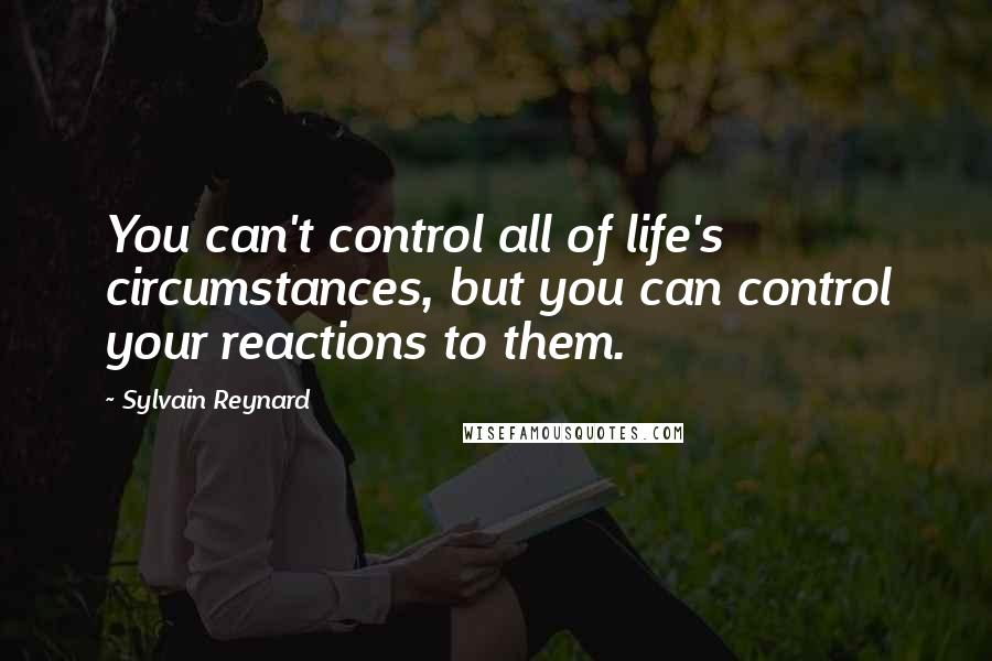 Sylvain Reynard Quotes: You can't control all of life's circumstances, but you can control your reactions to them.