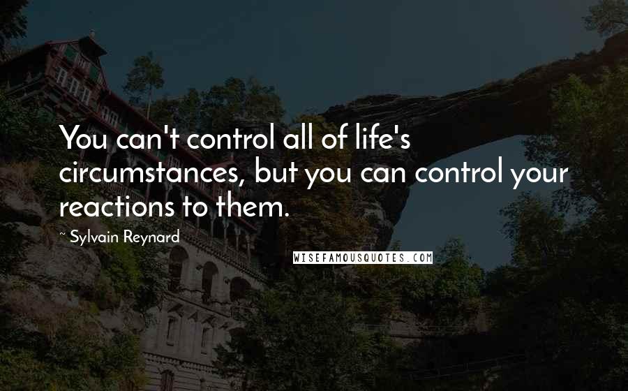 Sylvain Reynard Quotes: You can't control all of life's circumstances, but you can control your reactions to them.