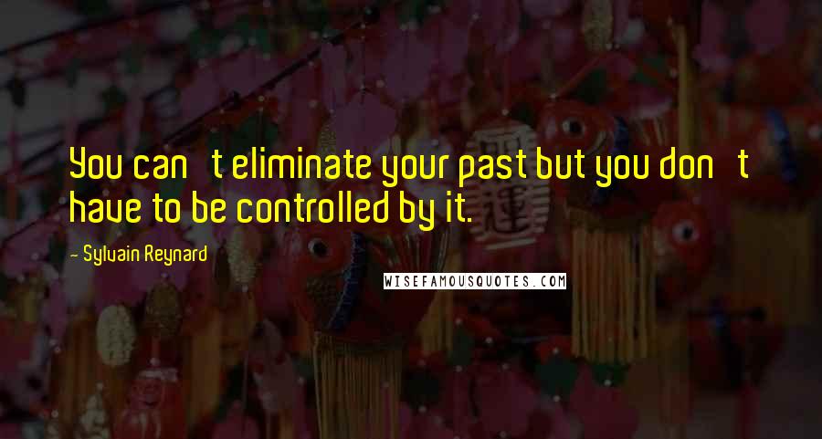 Sylvain Reynard Quotes: You can't eliminate your past but you don't have to be controlled by it.