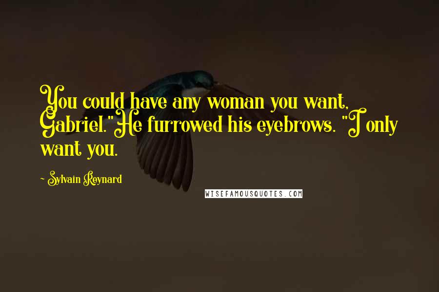 Sylvain Reynard Quotes: You could have any woman you want, Gabriel."He furrowed his eyebrows. "I only want you.