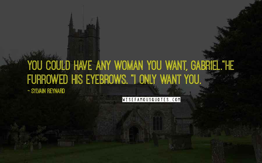 Sylvain Reynard Quotes: You could have any woman you want, Gabriel."He furrowed his eyebrows. "I only want you.