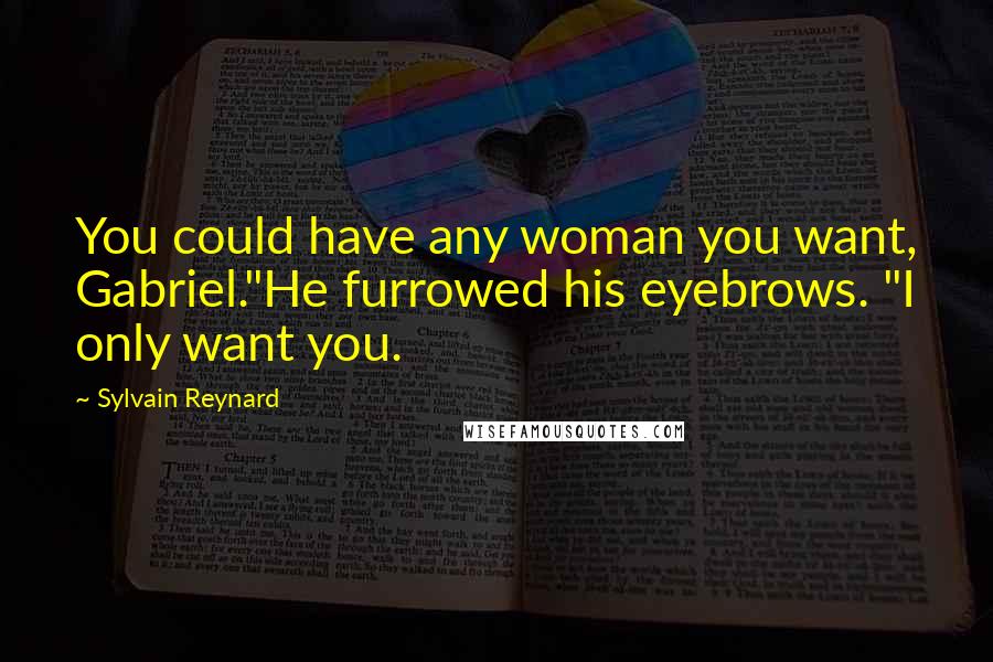 Sylvain Reynard Quotes: You could have any woman you want, Gabriel."He furrowed his eyebrows. "I only want you.