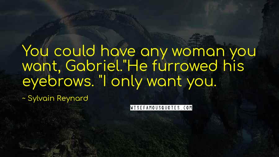 Sylvain Reynard Quotes: You could have any woman you want, Gabriel."He furrowed his eyebrows. "I only want you.