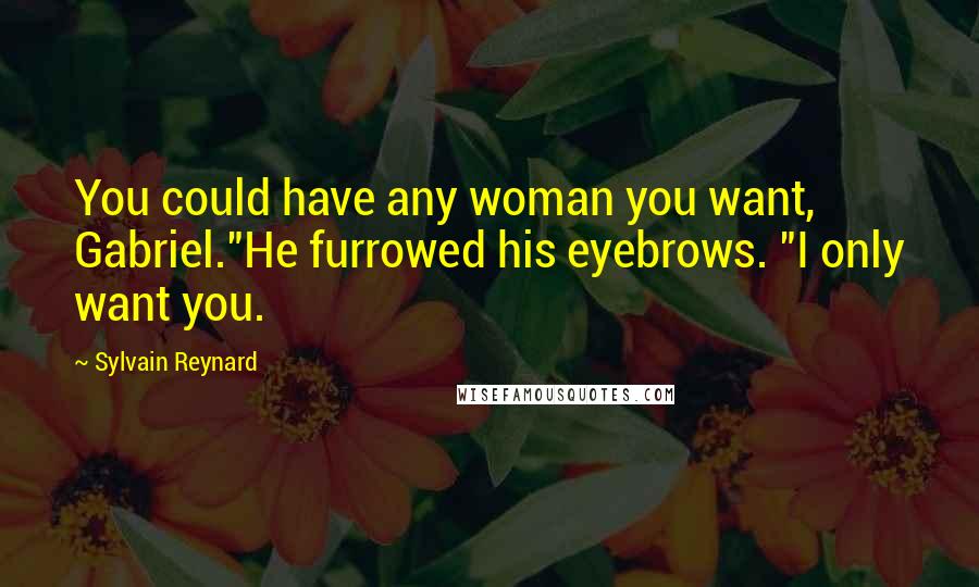 Sylvain Reynard Quotes: You could have any woman you want, Gabriel."He furrowed his eyebrows. "I only want you.