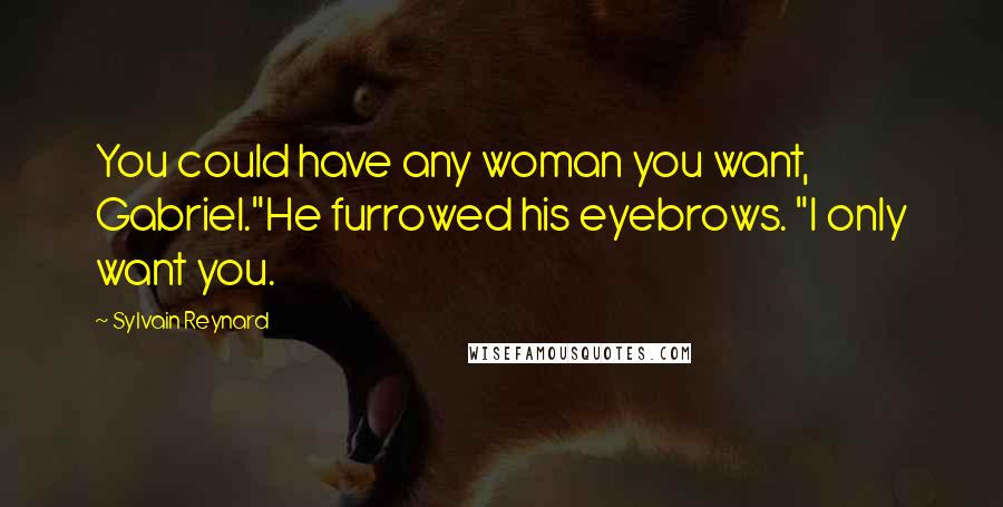 Sylvain Reynard Quotes: You could have any woman you want, Gabriel."He furrowed his eyebrows. "I only want you.