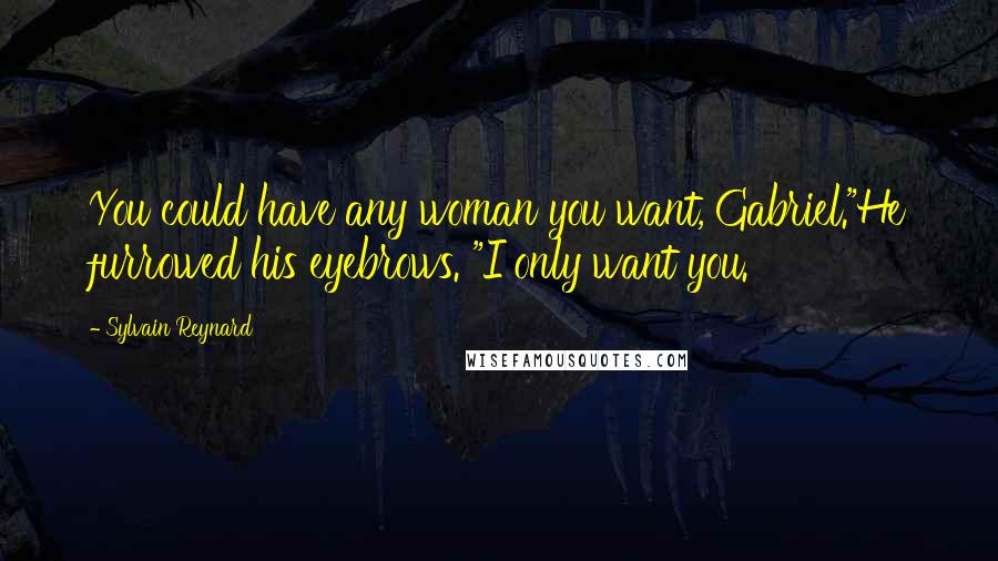 Sylvain Reynard Quotes: You could have any woman you want, Gabriel."He furrowed his eyebrows. "I only want you.