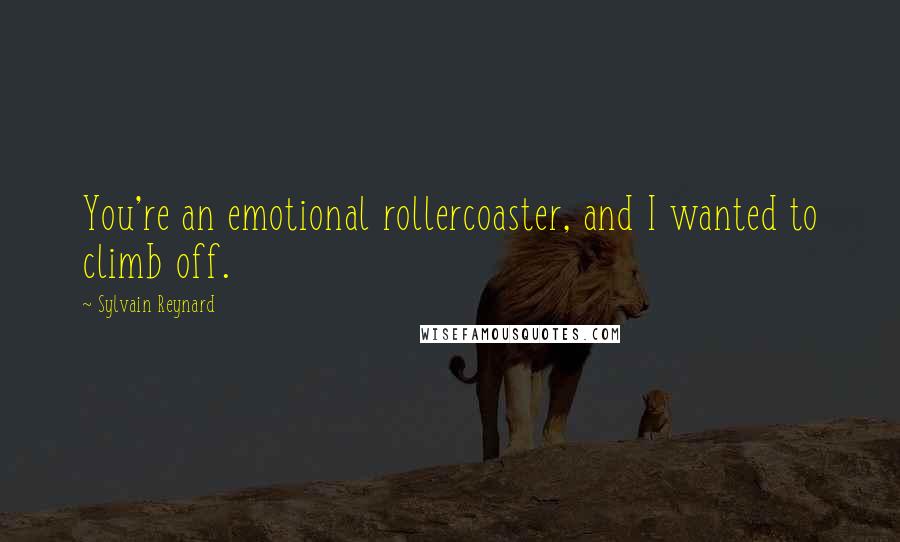 Sylvain Reynard Quotes: You're an emotional rollercoaster, and I wanted to climb off.