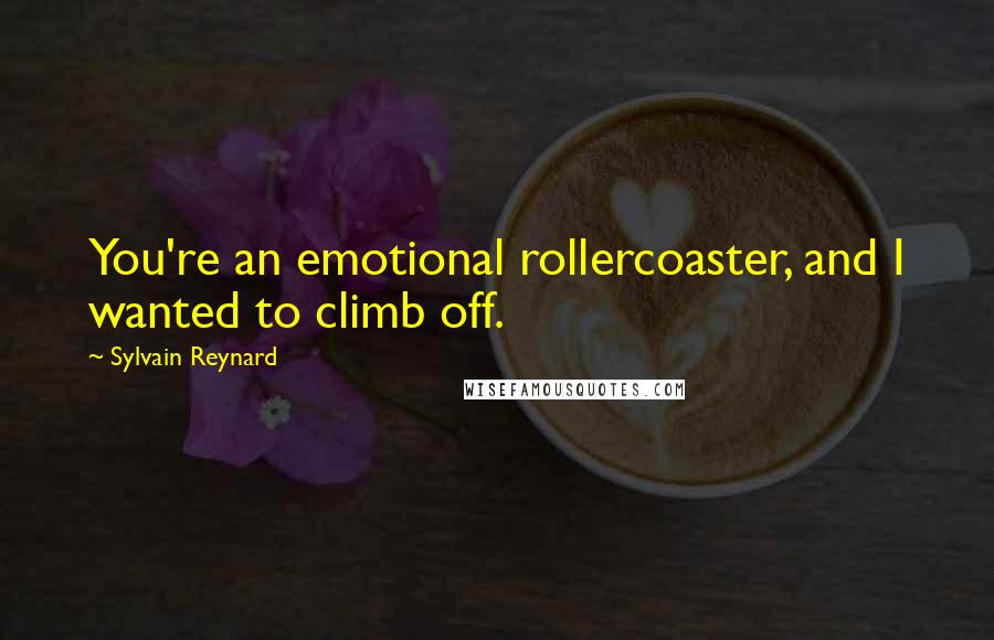 Sylvain Reynard Quotes: You're an emotional rollercoaster, and I wanted to climb off.