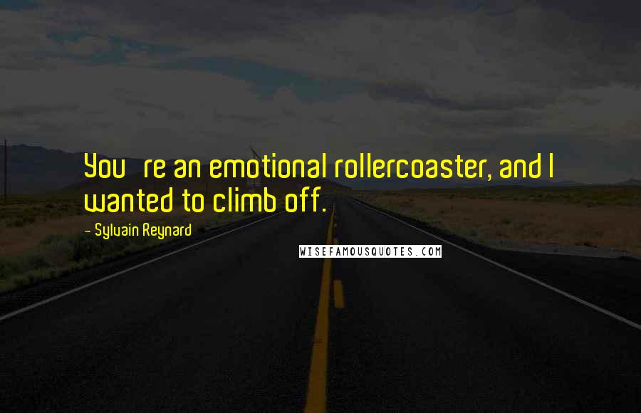 Sylvain Reynard Quotes: You're an emotional rollercoaster, and I wanted to climb off.