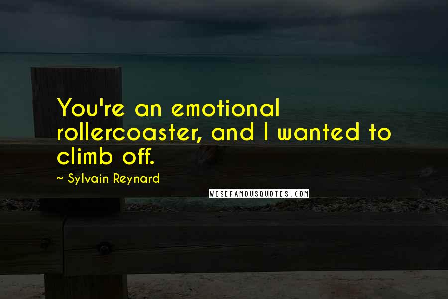 Sylvain Reynard Quotes: You're an emotional rollercoaster, and I wanted to climb off.