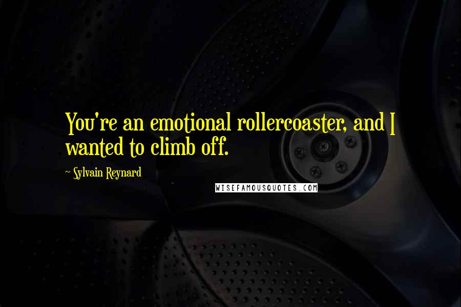 Sylvain Reynard Quotes: You're an emotional rollercoaster, and I wanted to climb off.