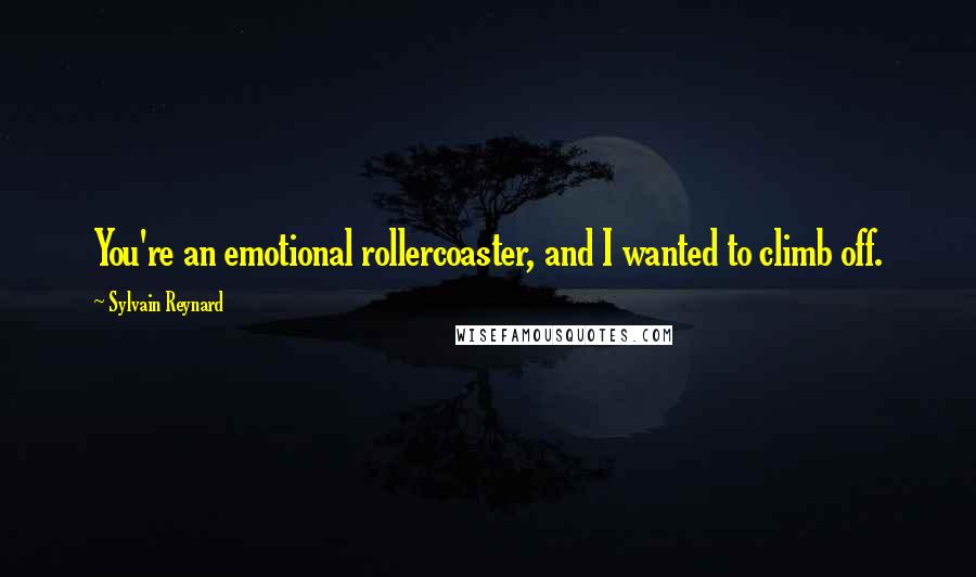 Sylvain Reynard Quotes: You're an emotional rollercoaster, and I wanted to climb off.