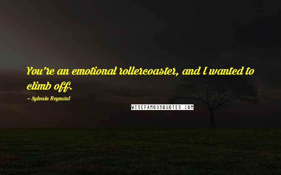 Sylvain Reynard Quotes: You're an emotional rollercoaster, and I wanted to climb off.