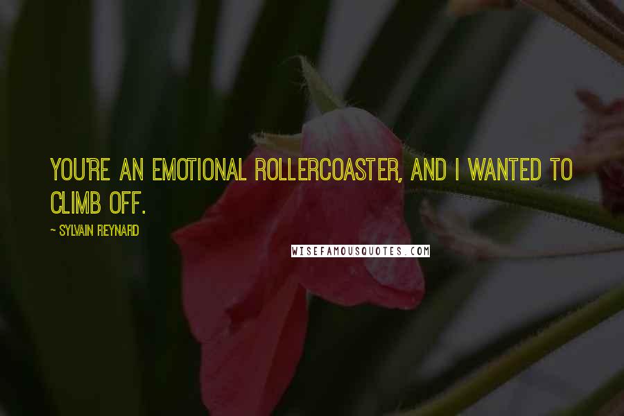 Sylvain Reynard Quotes: You're an emotional rollercoaster, and I wanted to climb off.