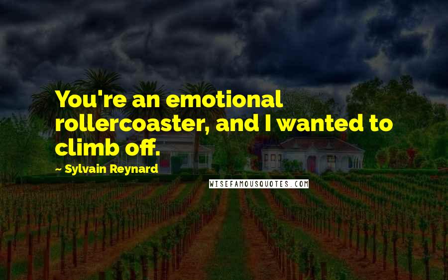 Sylvain Reynard Quotes: You're an emotional rollercoaster, and I wanted to climb off.