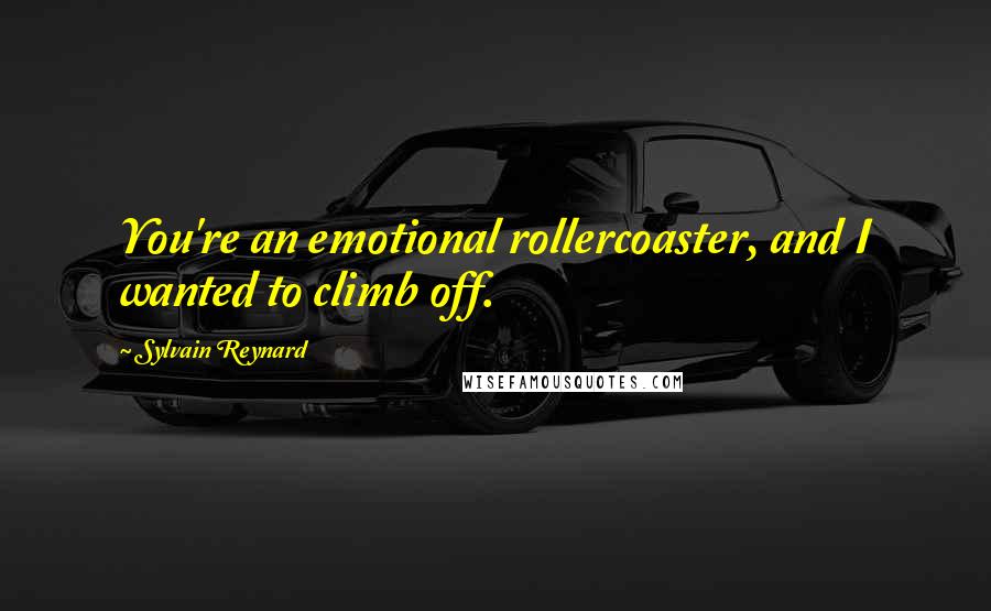 Sylvain Reynard Quotes: You're an emotional rollercoaster, and I wanted to climb off.