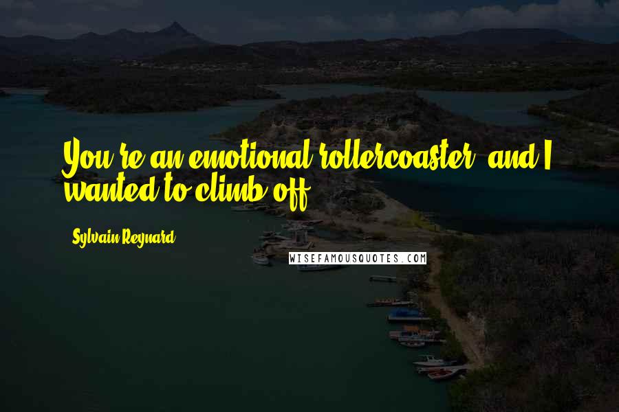 Sylvain Reynard Quotes: You're an emotional rollercoaster, and I wanted to climb off.