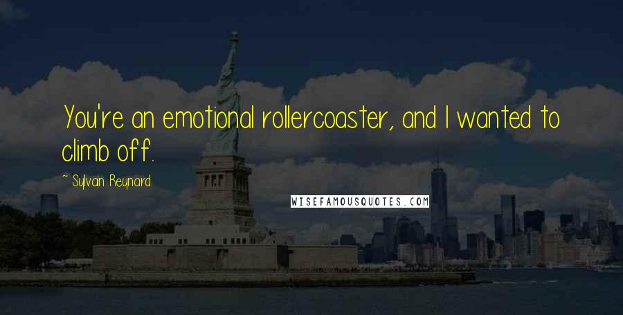 Sylvain Reynard Quotes: You're an emotional rollercoaster, and I wanted to climb off.