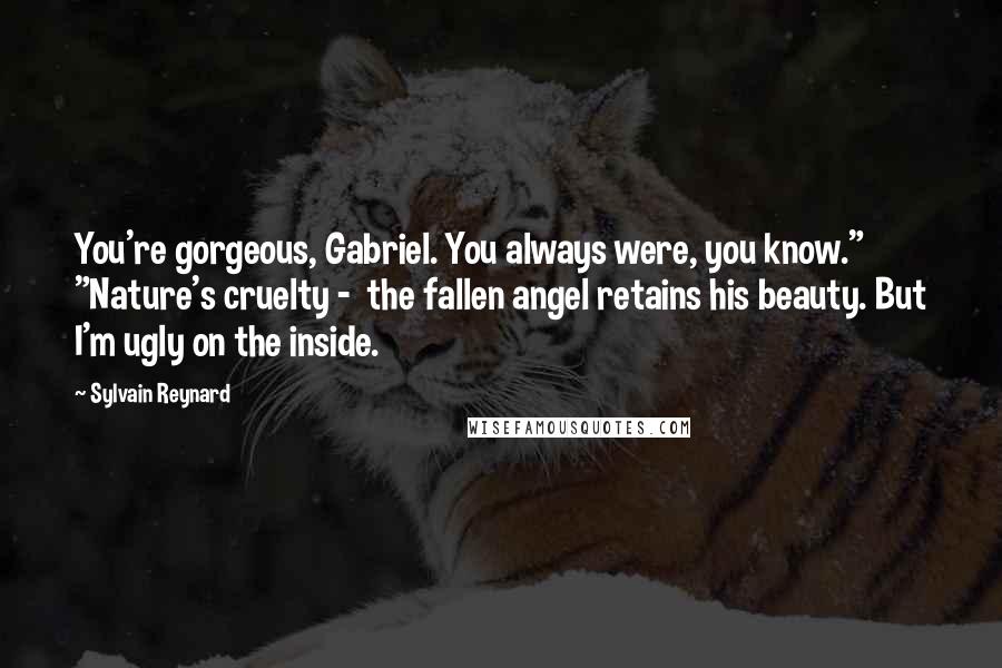Sylvain Reynard Quotes: You're gorgeous, Gabriel. You always were, you know." "Nature's cruelty - the fallen angel retains his beauty. But I'm ugly on the inside.