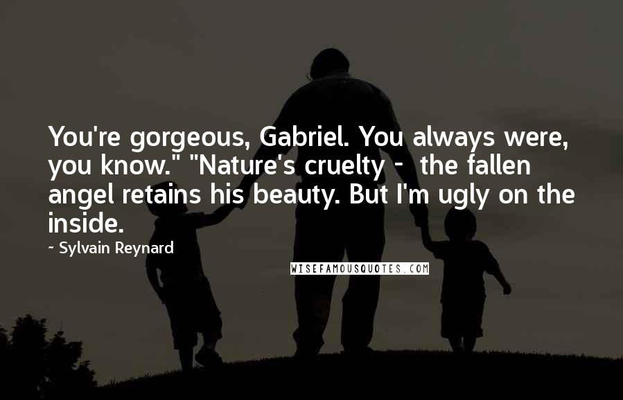 Sylvain Reynard Quotes: You're gorgeous, Gabriel. You always were, you know." "Nature's cruelty -  the fallen angel retains his beauty. But I'm ugly on the inside.