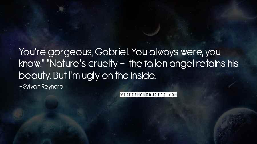 Sylvain Reynard Quotes: You're gorgeous, Gabriel. You always were, you know." "Nature's cruelty - the fallen angel retains his beauty. But I'm ugly on the inside.