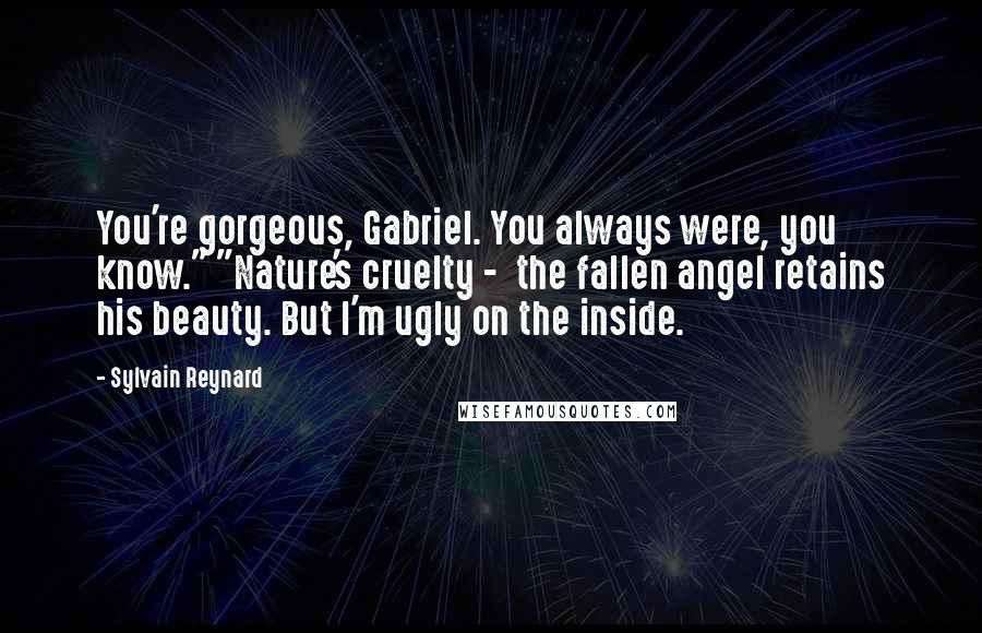 Sylvain Reynard Quotes: You're gorgeous, Gabriel. You always were, you know." "Nature's cruelty - the fallen angel retains his beauty. But I'm ugly on the inside.