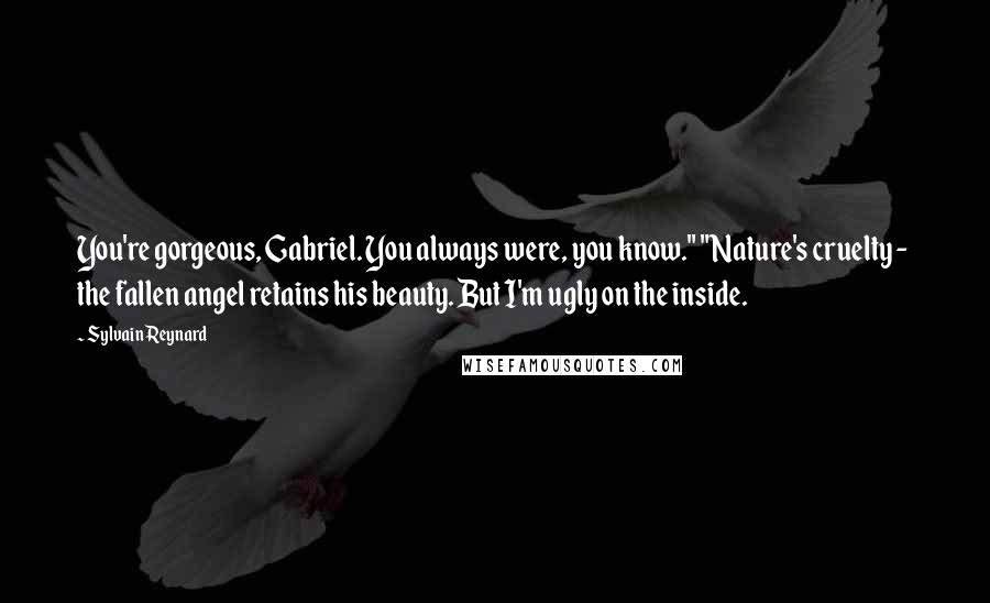 Sylvain Reynard Quotes: You're gorgeous, Gabriel. You always were, you know." "Nature's cruelty - the fallen angel retains his beauty. But I'm ugly on the inside.
