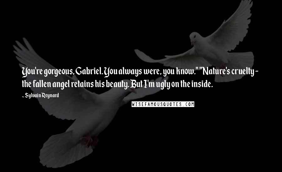 Sylvain Reynard Quotes: You're gorgeous, Gabriel. You always were, you know." "Nature's cruelty -  the fallen angel retains his beauty. But I'm ugly on the inside.