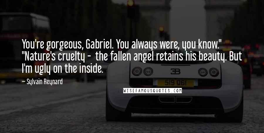 Sylvain Reynard Quotes: You're gorgeous, Gabriel. You always were, you know." "Nature's cruelty - the fallen angel retains his beauty. But I'm ugly on the inside.