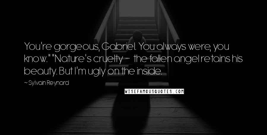 Sylvain Reynard Quotes: You're gorgeous, Gabriel. You always were, you know." "Nature's cruelty - the fallen angel retains his beauty. But I'm ugly on the inside.