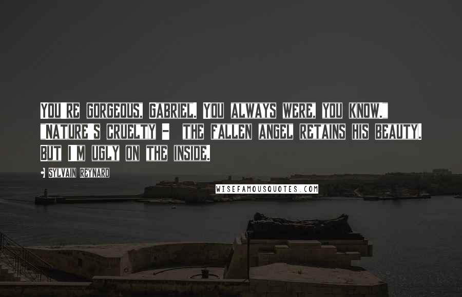Sylvain Reynard Quotes: You're gorgeous, Gabriel. You always were, you know." "Nature's cruelty -  the fallen angel retains his beauty. But I'm ugly on the inside.