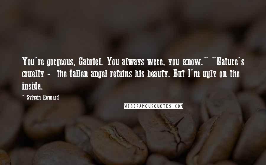 Sylvain Reynard Quotes: You're gorgeous, Gabriel. You always were, you know." "Nature's cruelty - the fallen angel retains his beauty. But I'm ugly on the inside.