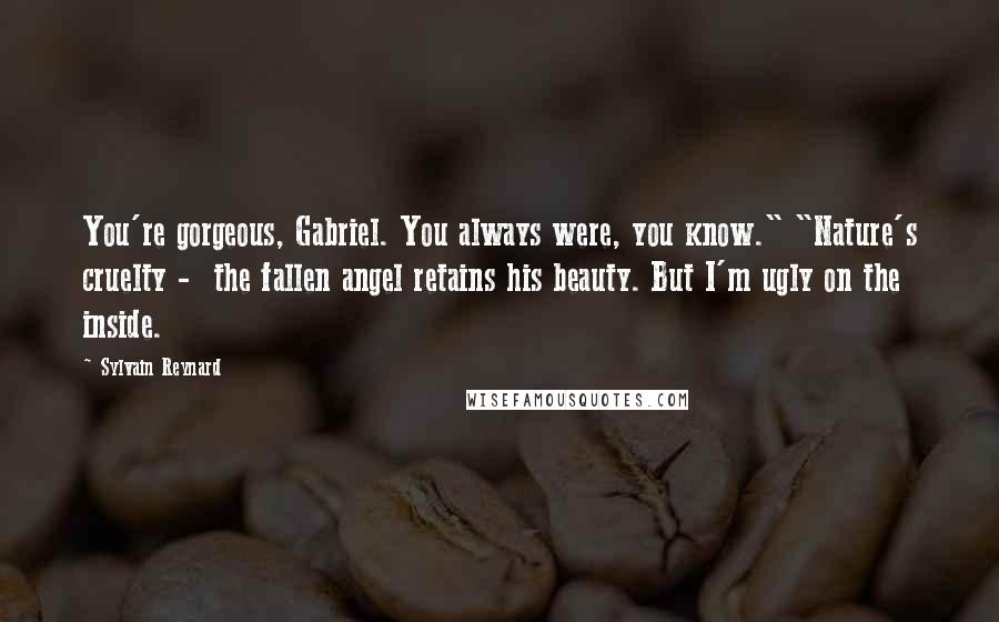 Sylvain Reynard Quotes: You're gorgeous, Gabriel. You always were, you know." "Nature's cruelty -  the fallen angel retains his beauty. But I'm ugly on the inside.