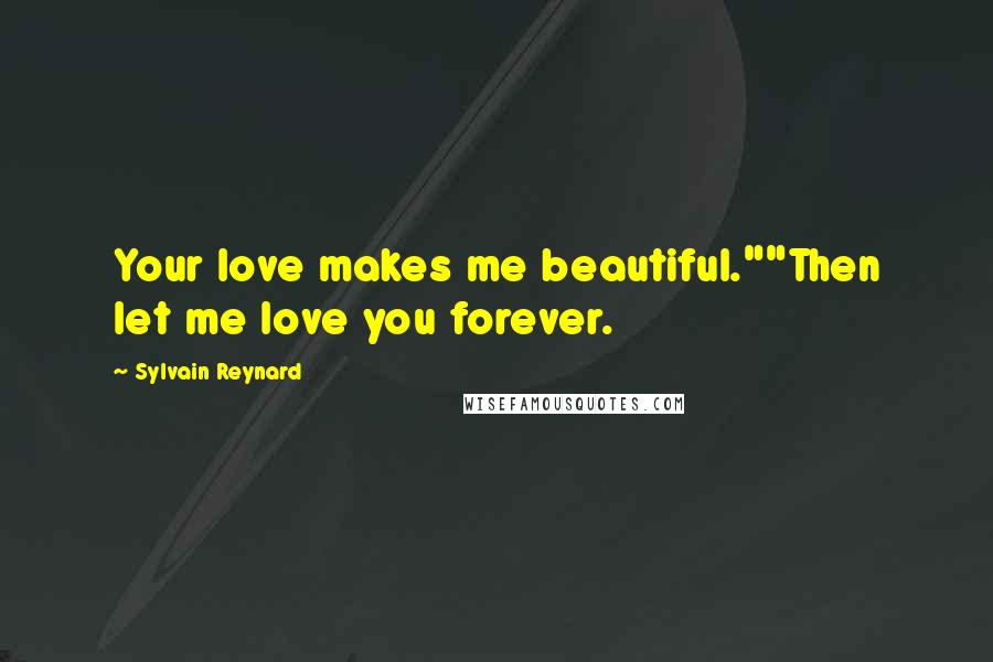 Sylvain Reynard Quotes: Your love makes me beautiful.""Then let me love you forever.