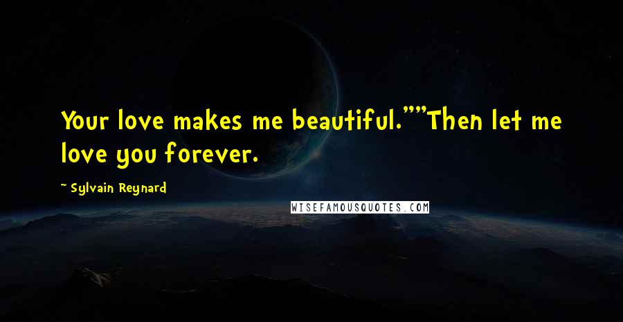Sylvain Reynard Quotes: Your love makes me beautiful.""Then let me love you forever.