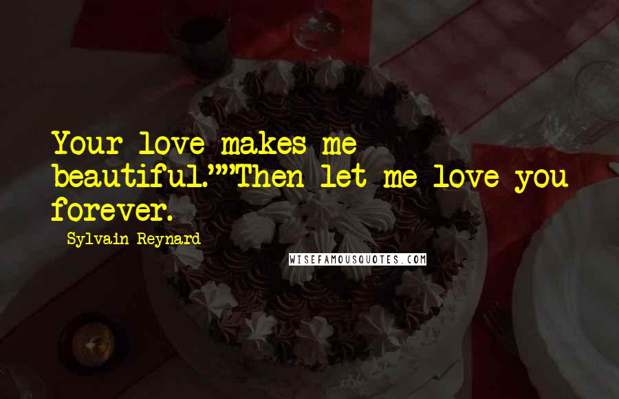 Sylvain Reynard Quotes: Your love makes me beautiful.""Then let me love you forever.