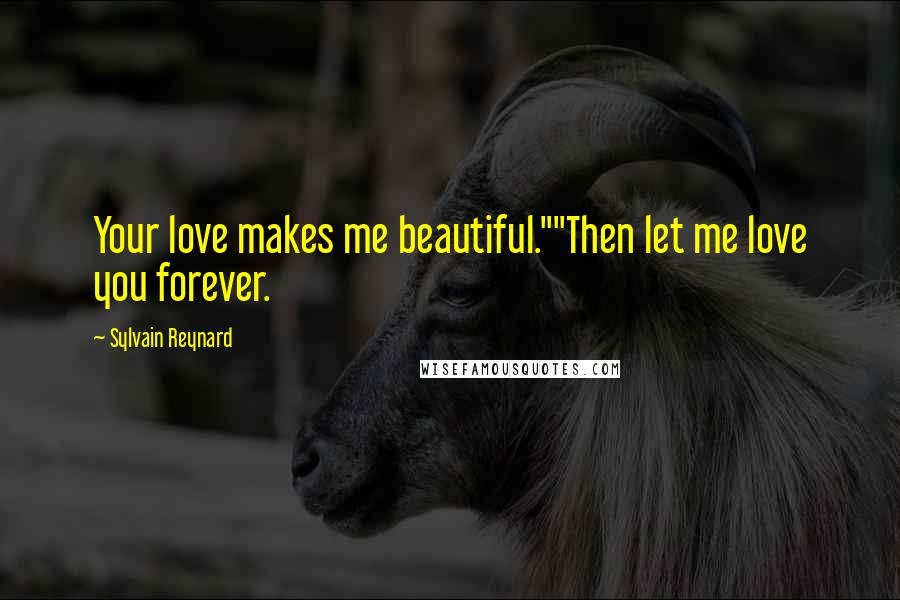 Sylvain Reynard Quotes: Your love makes me beautiful.""Then let me love you forever.