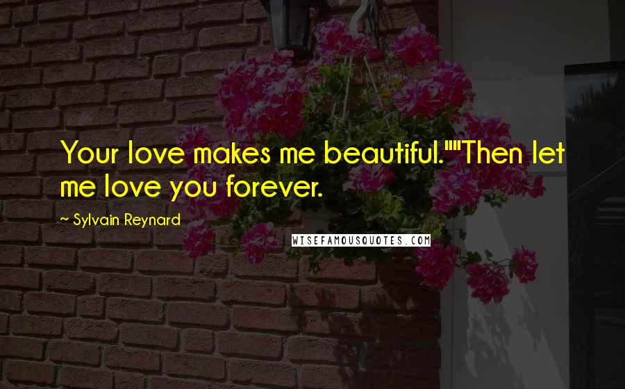 Sylvain Reynard Quotes: Your love makes me beautiful.""Then let me love you forever.