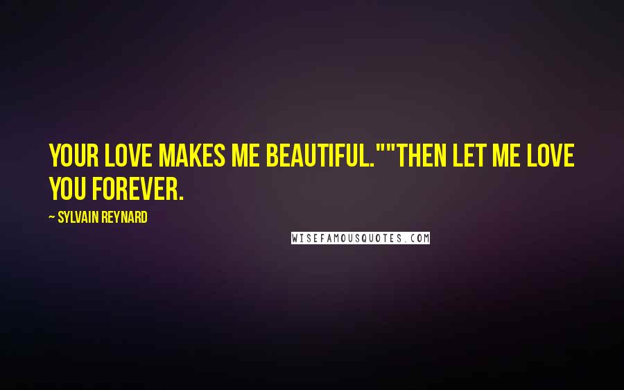 Sylvain Reynard Quotes: Your love makes me beautiful.""Then let me love you forever.