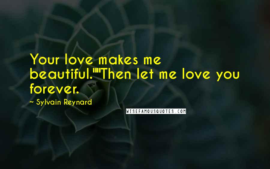 Sylvain Reynard Quotes: Your love makes me beautiful.""Then let me love you forever.